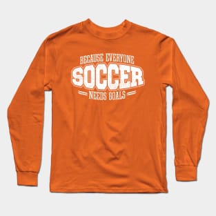 Soccer: Because Everyone Needs Goals Long Sleeve T-Shirt